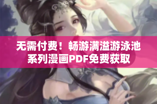 无需付费！畅游满溢游泳池系列漫画PDF免费获取