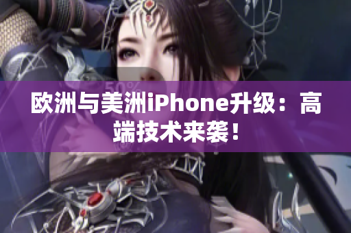 欧洲与美洲iPhone升级：高端技术来袭！
