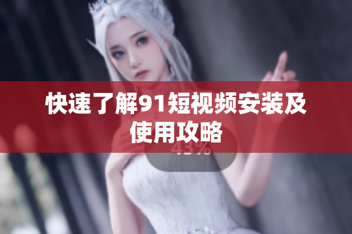 快速了解91短视频安装及使用攻略