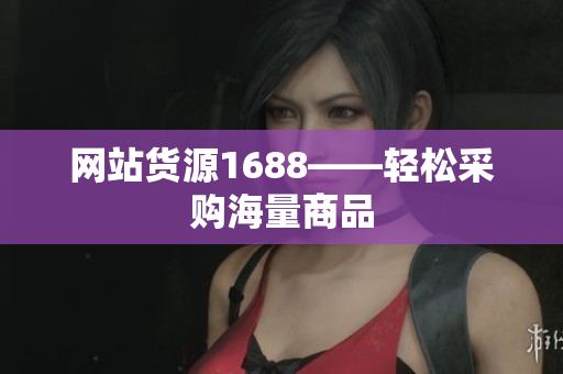 网站货源1688——轻松采购海量商品