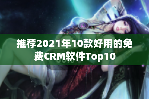 推荐2021年10款好用的免费CRM软件Top10