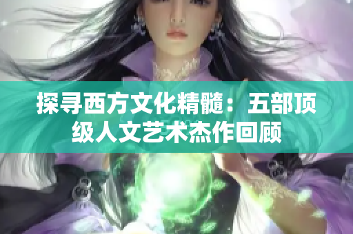 探寻西方文化精髓：五部顶级人文艺术杰作回顾