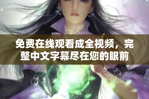 免费在线观看成全视频，完整中文字幕尽在您的眼前