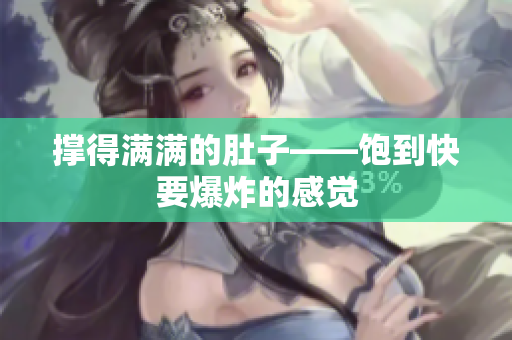 撑得满满的肚子——饱到快要爆炸的感觉
