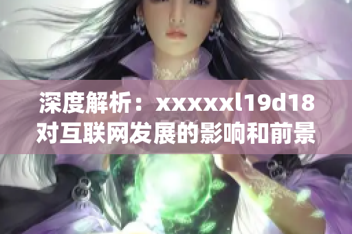深度解析：xxxxxl19d18对互联网发展的影响和前景)
