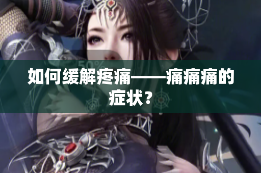 如何缓解疼痛——痛痛痛的症状？