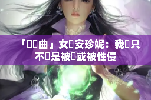 「瑣語曲」女勞安珍妮：我們只不過是被殺或被性侵