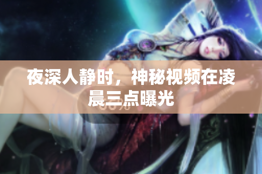 夜深人静时，神秘视频在凌晨三点曝光