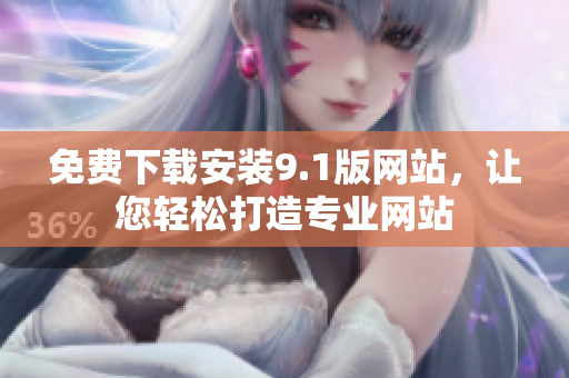 免费下载安装9.1版网站，让您轻松打造专业网站