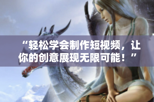 “轻松学会制作短视频，让你的创意展现无限可能！”