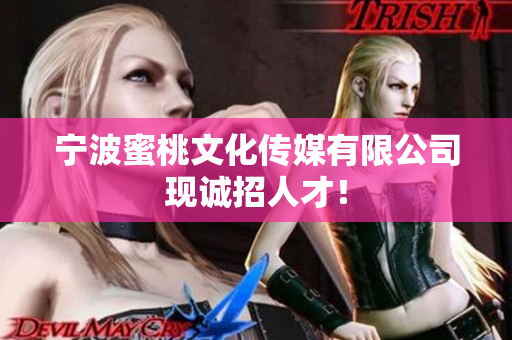 宁波蜜桃文化传媒有限公司现诚招人才！