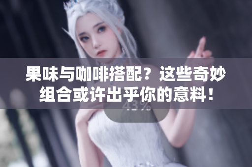 果味与咖啡搭配？这些奇妙组合或许出乎你的意料！