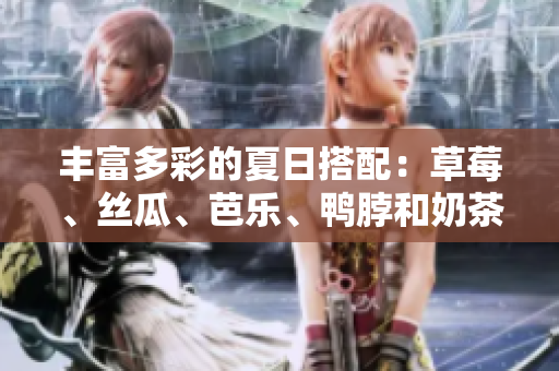 丰富多彩的夏日搭配：草莓、丝瓜、芭乐、鸭脖和奶茶