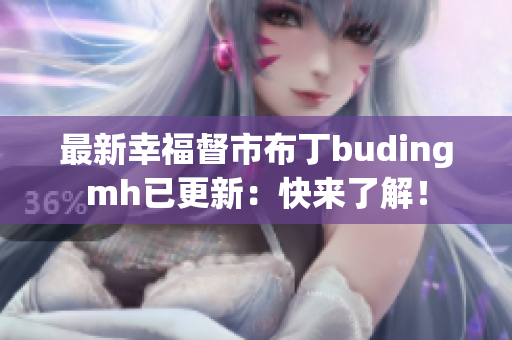 最新幸福督市布丁budingmh已更新：快来了解！