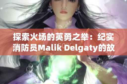 探索火场的英勇之举：纪实消防员Malik Delgaty的故事