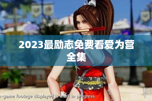 2023最励志免费看爱为营全集