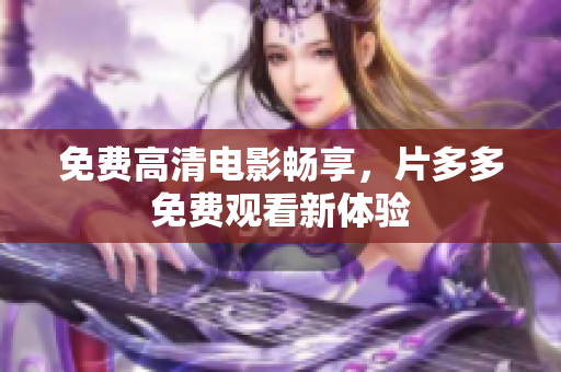 免费高清电影畅享，片多多免费观看新体验