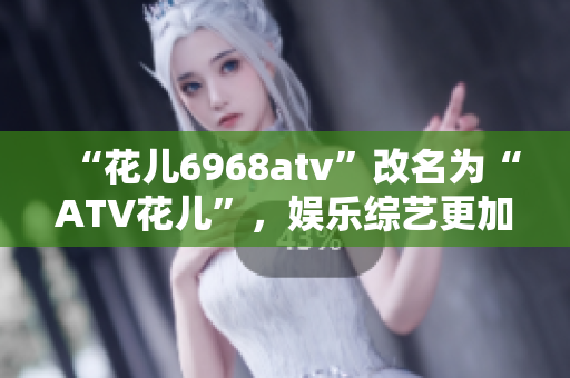 “花儿6968atv”改名为“ATV花儿”，娱乐综艺更加多元化