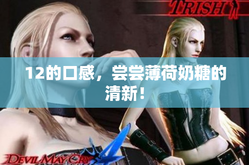 12的口感，尝尝薄荷奶糖的清新！