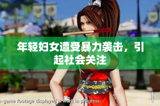 年轻妇女遭受暴力袭击，引起社会关注