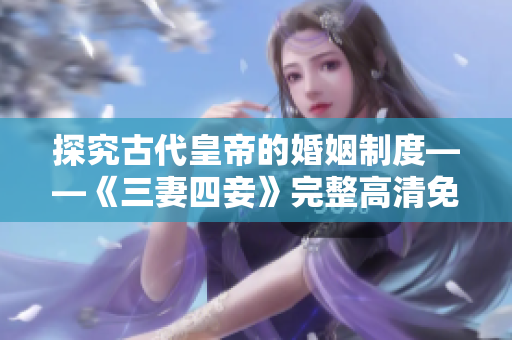 探究古代皇帝的婚姻制度——《三妻四妾》完整高清免费观看