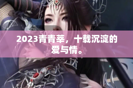 2023青青莘，十载沉淀的爱与情。