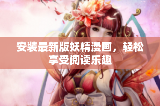 安装最新版妖精漫画，轻松享受阅读乐趣