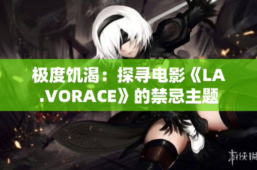 极度饥渴：探寻电影《LA.VORACE》的禁忌主题