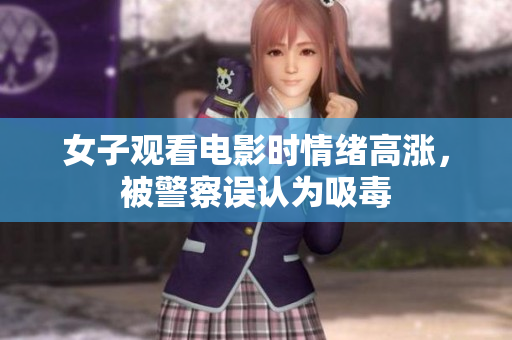 女子观看电影时情绪高涨，被警察误认为吸毒