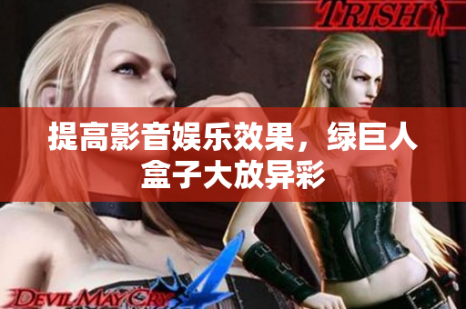 提高影音娱乐效果，绿巨人盒子大放异彩