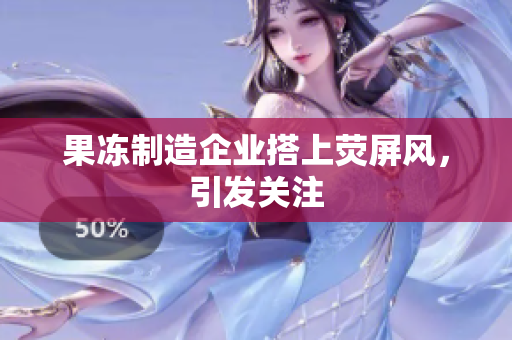 果冻制造企业搭上荧屏风，引发关注
