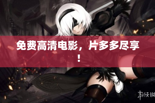免费高清电影，片多多尽享！