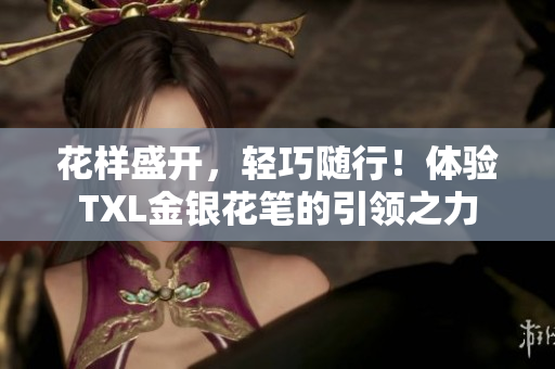 花样盛开，轻巧随行！体验TXL金银花笔的引领之力