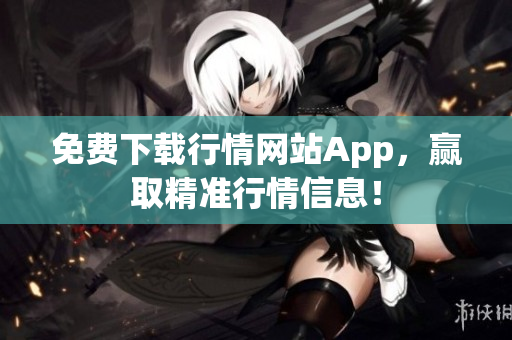 免费下载行情网站App，赢取精准行情信息！