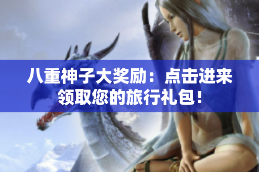 八重神子大奖励：点击进来领取您的旅行礼包！
