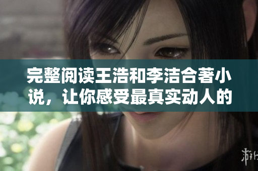 完整阅读王浩和李洁合著小说，让你感受最真实动人的故事