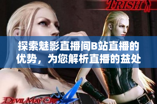 探索魅影直播间B站直播的优势，为您解析直播的益处