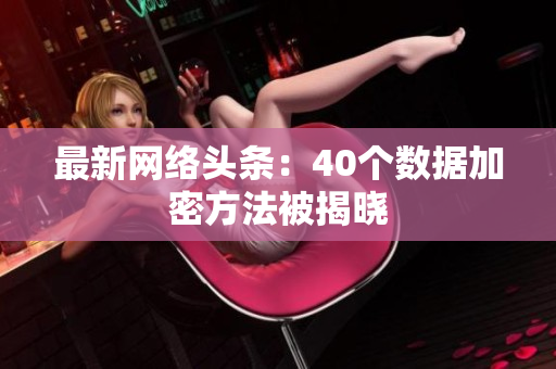 最新网络头条：40个数据加密方法被揭晓