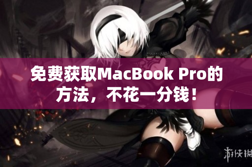 免费获取MacBook Pro的方法，不花一分钱！