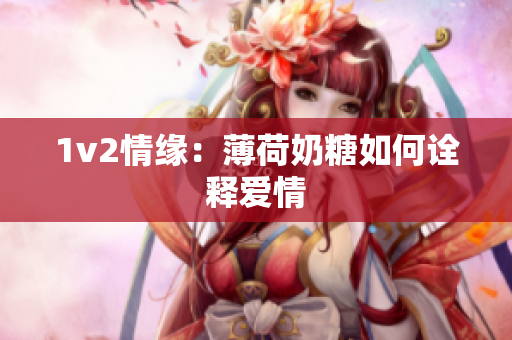 1v2情缘：薄荷奶糖如何诠释爱情