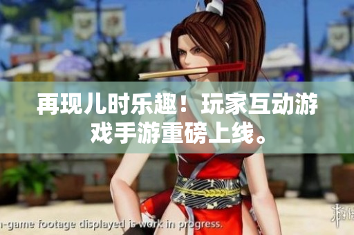 再现儿时乐趣！玩家互动游戏手游重磅上线。