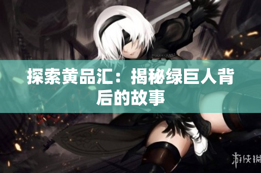 探索黄品汇：揭秘绿巨人背后的故事