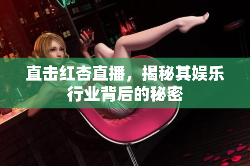 直击红杏直播，揭秘其娱乐行业背后的秘密