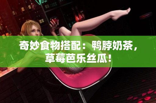 奇妙食物搭配：鸭脖奶茶，草莓芭乐丝瓜！
