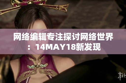 网络编辑专注探讨网络世界：14MAY18新发现