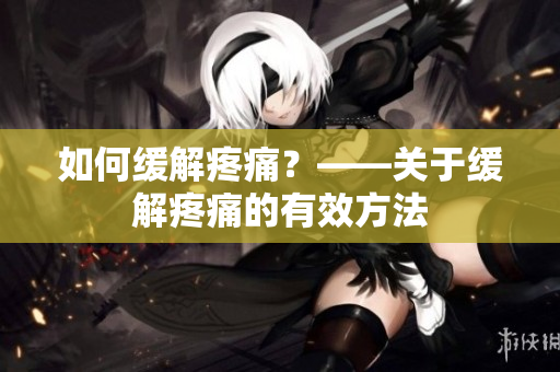 如何缓解疼痛？——关于缓解疼痛的有效方法
