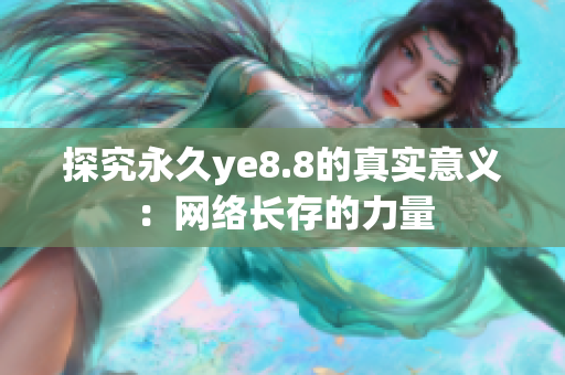 探究永久ye8.8的真实意义：网络长存的力量
