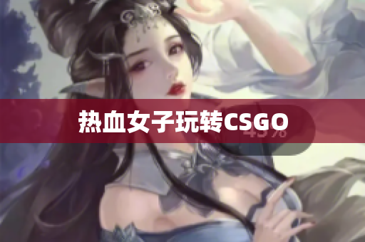 热血女子玩转CSGO