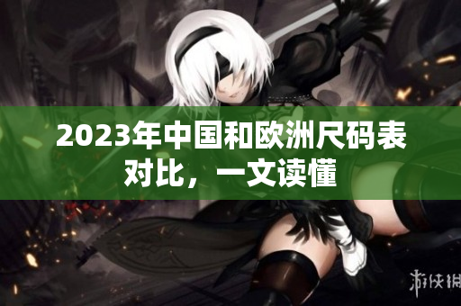 2023年中国和欧洲尺码表对比，一文读懂