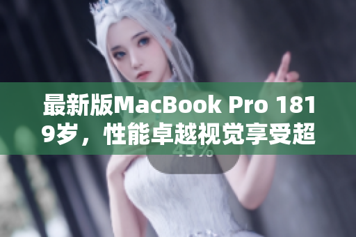 最新版MacBook Pro 1819岁，性能卓越视觉享受超乎想象